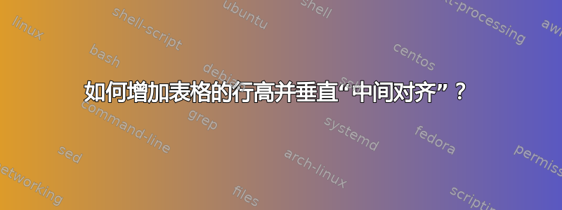 如何增加表格的行高并垂直“中间对齐”？