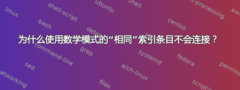 为什么使用数学模式的“相同”索引条目不会连接？