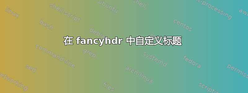 在 fancyhdr 中自定义标题