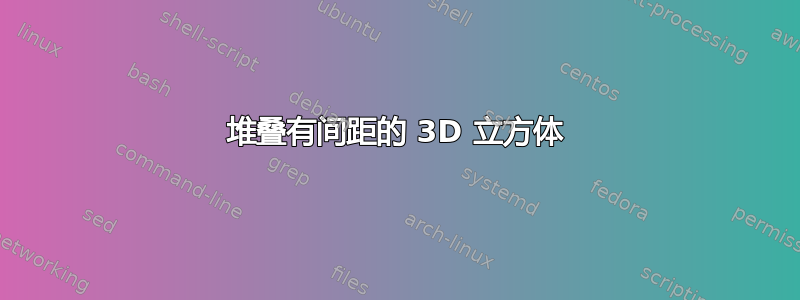 堆叠有间距的 3D 立方体