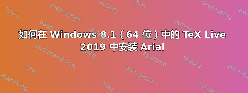 如何在 Windows 8.1（64 位）中的 TeX Live 2019 中安装 Arial