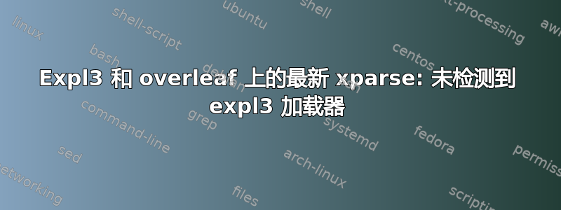 Expl3 和 overleaf 上的最新 xparse: 未检测到 expl3 加载器