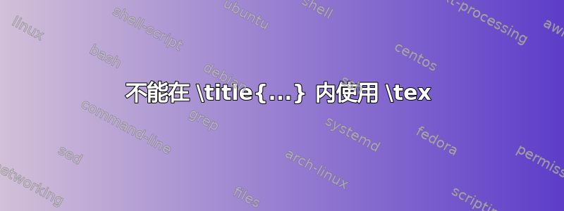 不能在 \title{...} 内使用 \tex