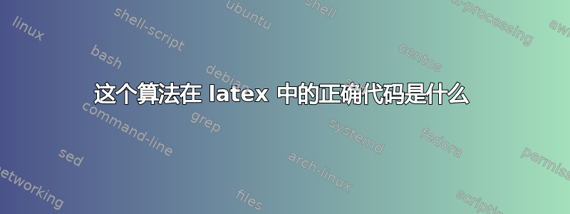 这个算法在 latex 中的正确代码是什么