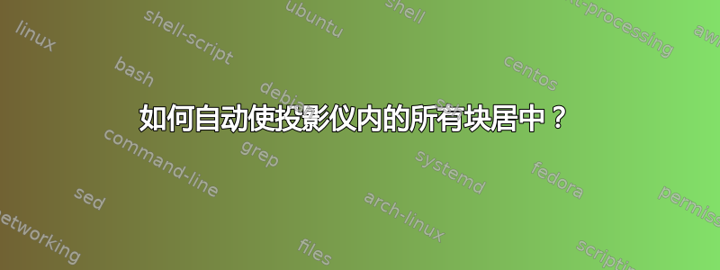 如何自动使投影仪内的所有块居中？