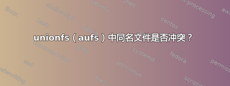 unionfs（aufs）中同名文件是否冲突？