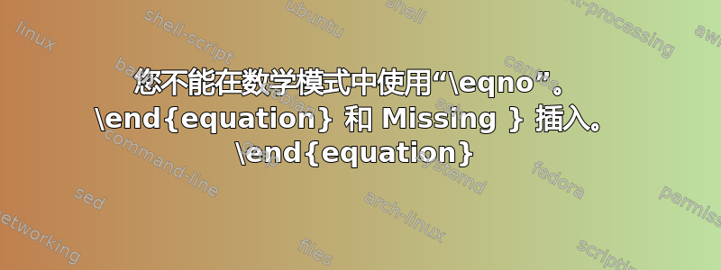 您不能在数学模式中使用“\eqno”。 \end{equation} 和 Missing } 插入。 \end{equation}