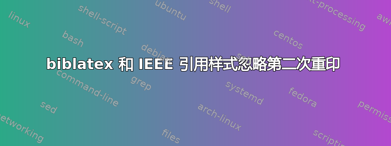 biblatex 和 IEEE 引用样式忽略第二次重印