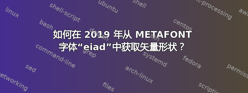 如何在 2019 年从 METAFONT 字体“eiad”中获取矢量形状？