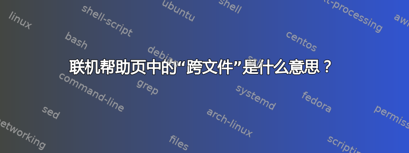 联机帮助页中的“跨文件”是什么意思？