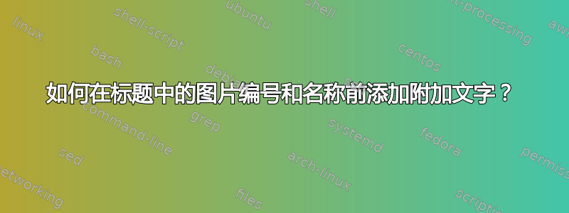 如何在标题中的图片编号和名称前添加附加文字？