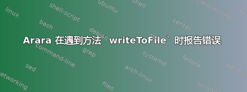 Arara 在遇到方法 `writeToFile` 时报告错误