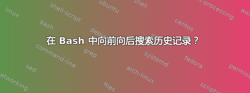 在 Bash 中向前向后搜索历史记录？