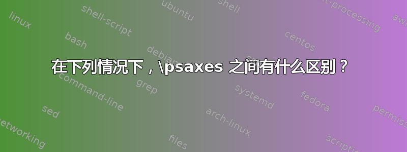 在下列情况下，\psaxes 之间有什么区别？