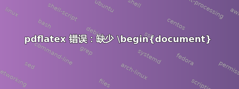 pdflatex 错误：缺少 \begin{document}