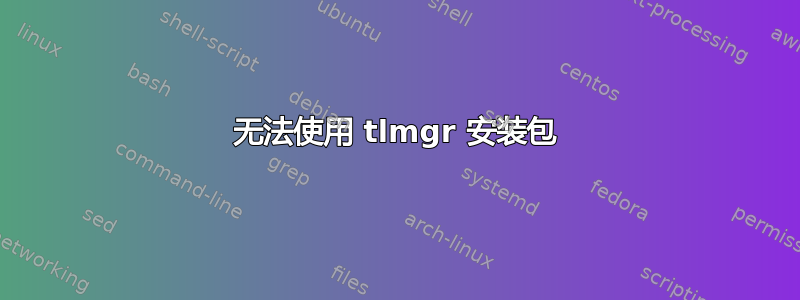 无法使用 tlmgr 安装包