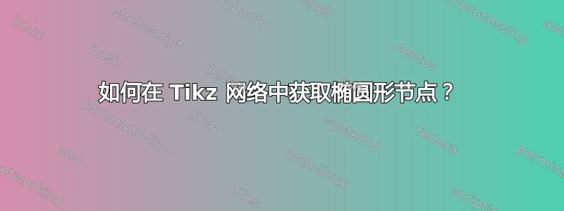 如何在 Tikz 网络中获取椭圆形节点？