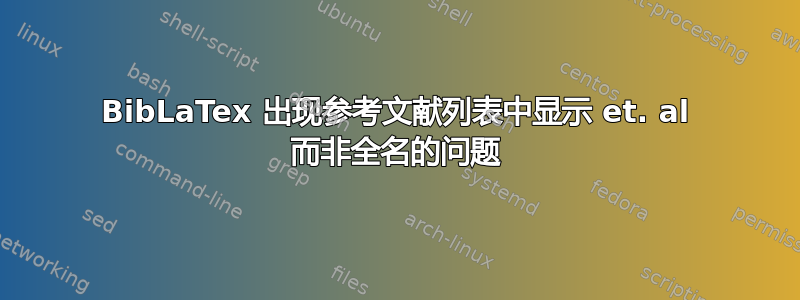 BibLaTex 出现参考文献列表中显示 et. al 而非全名的问题