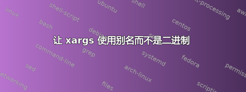 让 xargs 使用别名而不是二进制