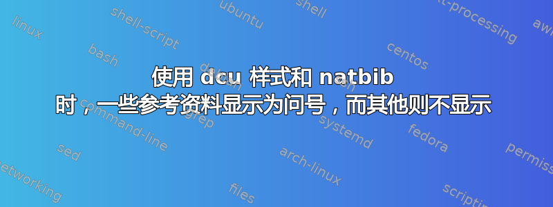 使用 dcu 样式和 natbib 时，一些参考资料显示为问号，而其他则不显示