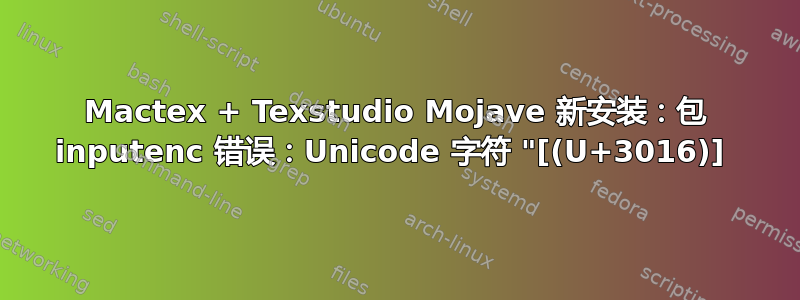 Mactex + Texstudio Mojave 新安装：包 inputenc 错误：Unicode 字符 "[(U+3016)] 