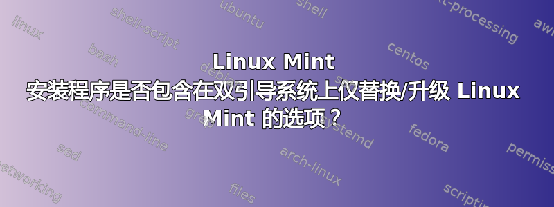 Linux Mint 安装程序是否包含在双引导系统上仅替换/升级 Linux Mint 的选项？