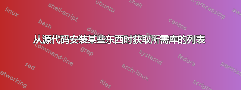 从源代码安装某些东西时获取所需库的列表