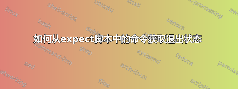 如何从expect脚本中的命令获取退出状态