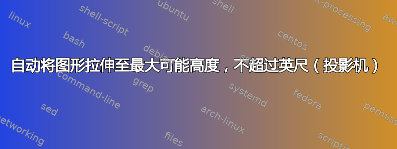 自动将图形拉伸至最大可能高度，不超过英尺（投影机）