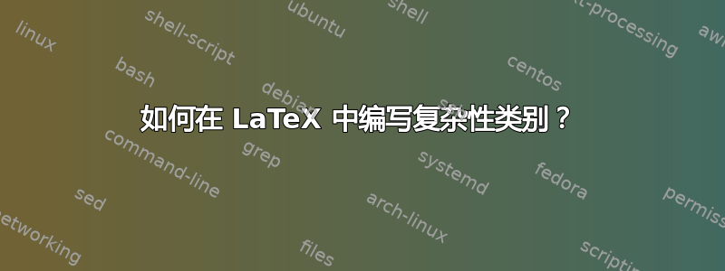 如何在 LaTeX 中编写复杂性类别？