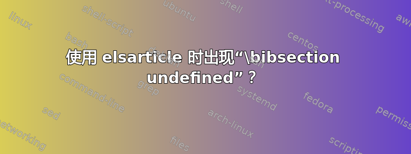 使用 elsarticle 时出现“\bibsection undefined”？