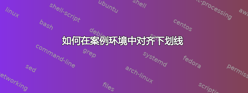 如何在案例环境中对齐下划线