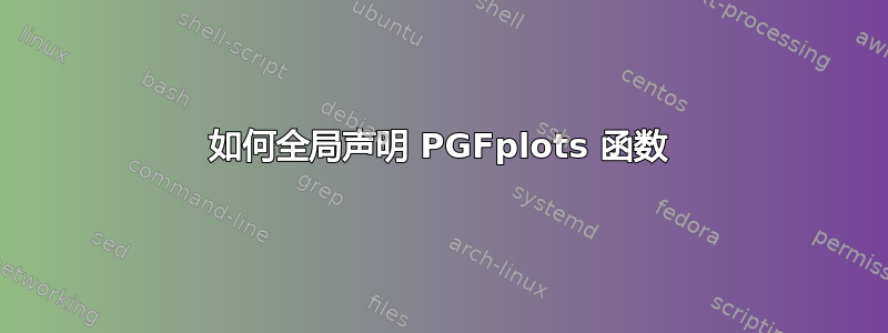 如何全局声明 PGFplots 函数