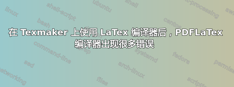 在 Texmaker 上使用 LaTex 编译器后，PDFLaTex 编译器出现很多错误 