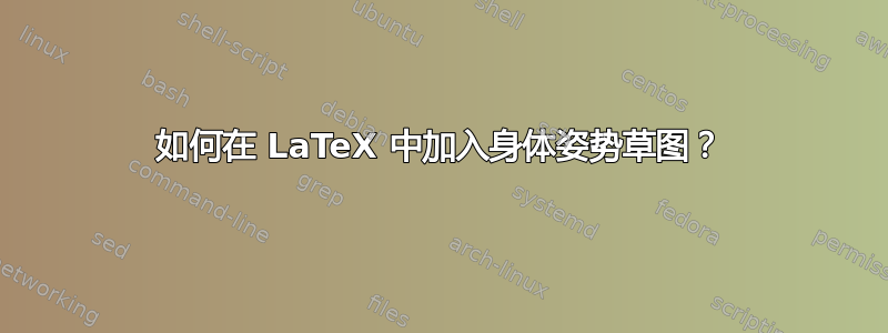 如何在 LaTeX 中加入身体姿势草图？