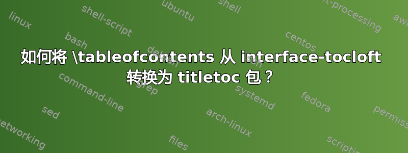 如何将 \tableofcontents 从 interface-tocloft 转换为 titletoc 包？