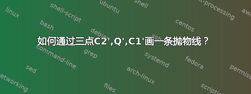 如何通过三点C2',Q',C1'画一条抛物线？