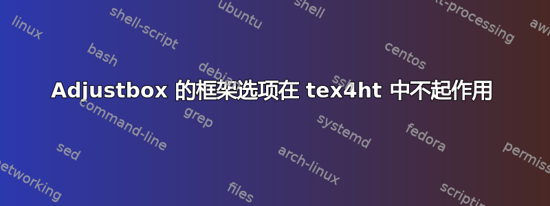 Adjustbox 的框架选项在 tex4ht 中不起作用