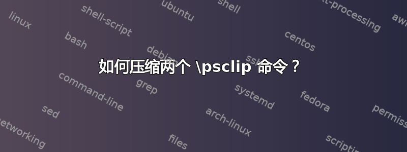 如何压缩两个 \psclip 命令？