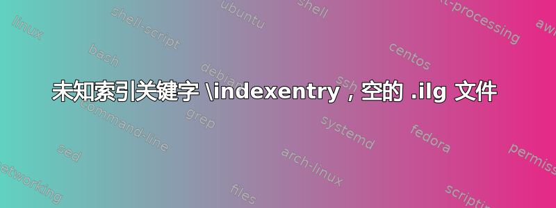 未知索引关键字 \indexentry，空的 .ilg 文件