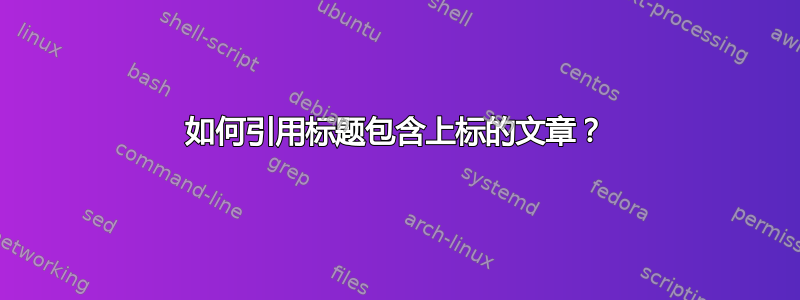 如何引用标题包含上标的文章？