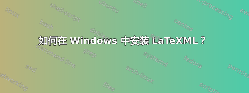 如何在 Windows 中安装 LaTeXML？