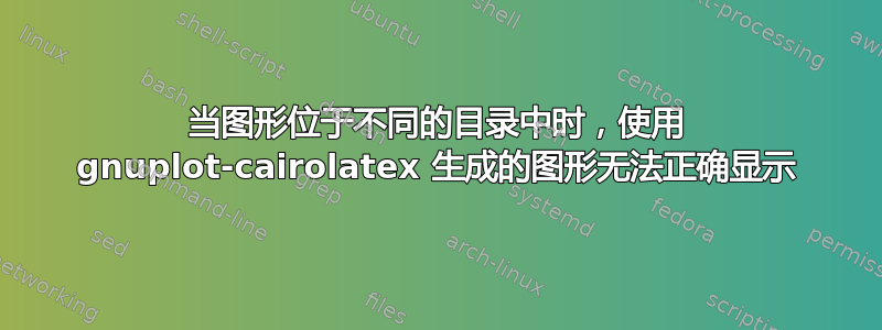 当图形位于不同的目录中时，使用 gnuplot-cairolatex 生成的图形无法正确显示