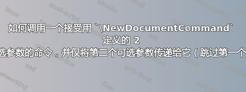 如何调用一个接受用 `\NewDocumentCommand` 定义的 2 个可选参数的命令，并仅将第二个可选参数传递给它（跳过第一个）？