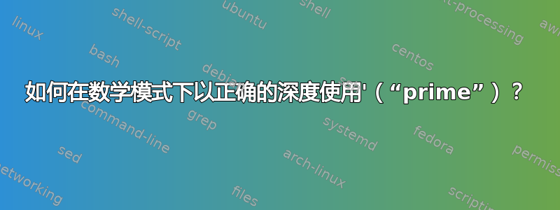 如何在数学模式下以正确的深度使用'（“prime”）？