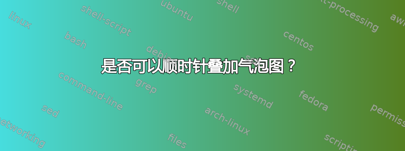 是否可以顺时针叠加气泡图？