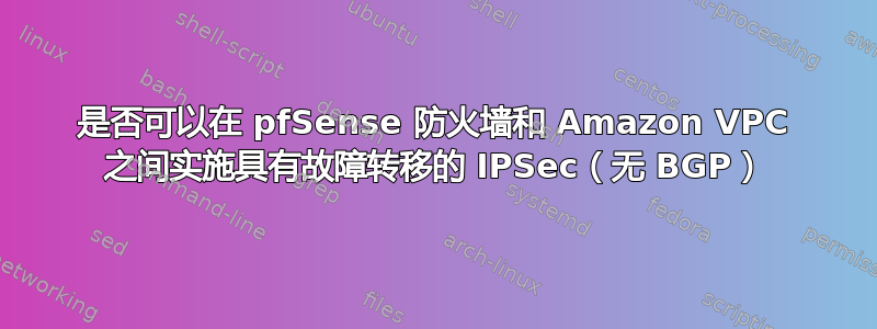 是否可以在 pfSense 防火墙和 Amazon VPC 之间实施具有故障转移的 IPSec（无 BGP）