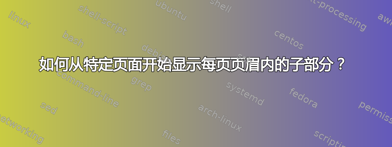 如何从特定页面开始显示每页页眉内的子部分？