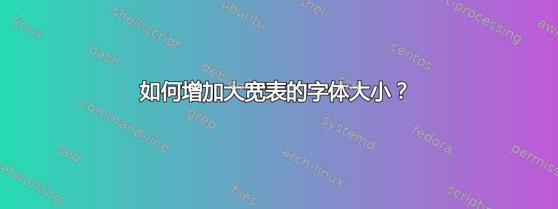 如何增加大宽表的字体大小？