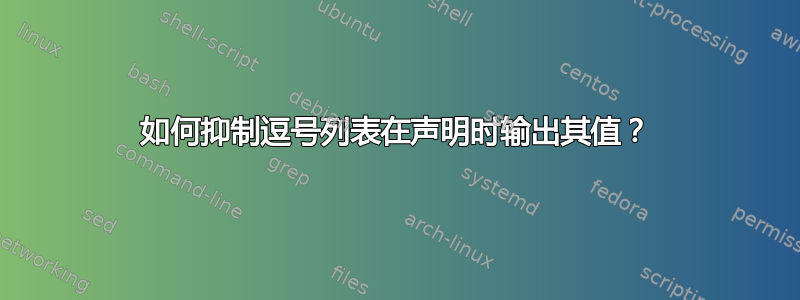 如何抑制逗号列表在声明时输出其值？